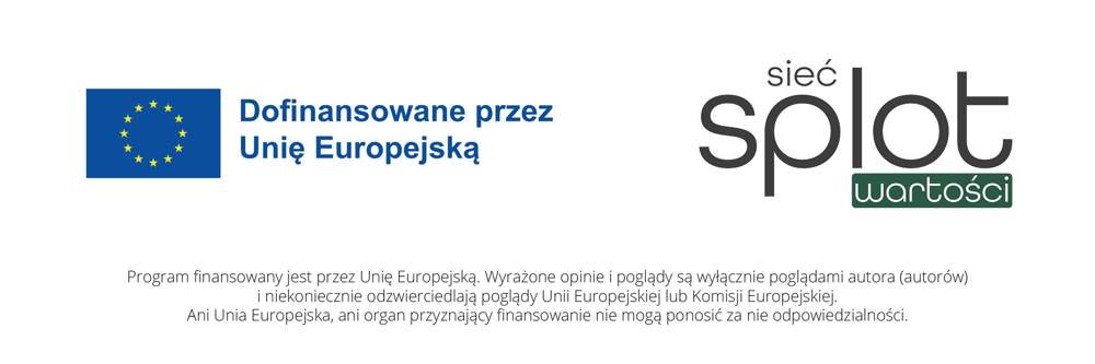 Dofinansowane przez Unię Europejską – Sieć Splot Wartości. Program finansowany jest przez Unię Europejską. Wyrażone opinie i poglądy są wyłącznie poglądami autora (autorów) i niekoniecznie odzwierciedlają poglądy Unii Europejskiej lub Komisji Europejskiej. Ani Unia Europejska, ani organ przyznający finansowanie nie mogą ponosić za nie odpowiedzialności.